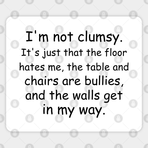 I'm not clumsy. It's just that the floor hates me, the table and chairs are bullies, and the walls get in my way. Magnet by Jackson Williams